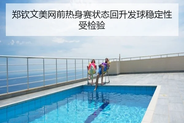 郑钦文美网前热身赛状态回升发球稳定性受检验